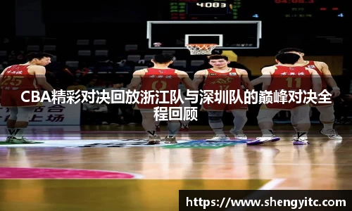 CBA精彩对决回放浙江队与深圳队的巅峰对决全程回顾